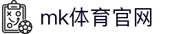 MK(体育科技有限公司)体育·官方网站